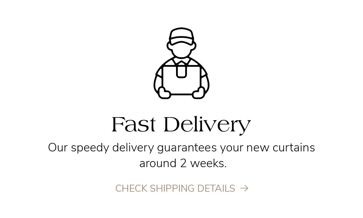 Icon for fast delivery. Speedy shipping ensures custom curtains arrive in almost 2 weeks. Check shipping details.