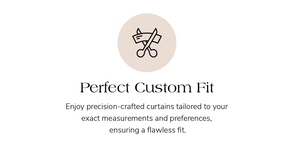 Icon for perfect custom fit. Precision-crafted curtains tailored to exact measurements for a flawless fit and personalized preferences