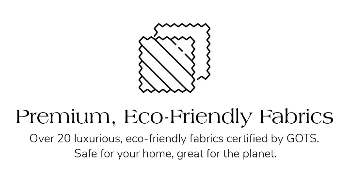 Premium eco-friendly fabrics, GOTS certified, luxurious and safe.